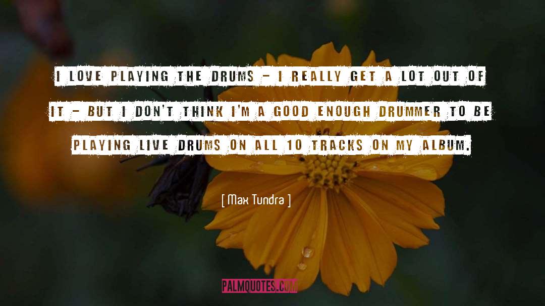 Max Tundra Quotes: I love playing the drums