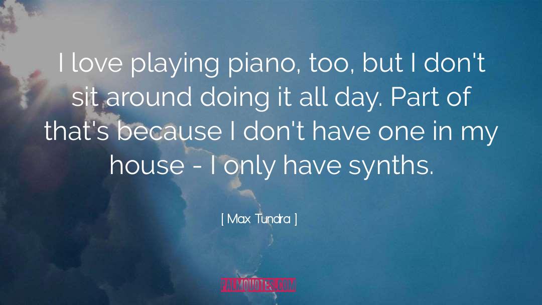 Max Tundra Quotes: I love playing piano, too,