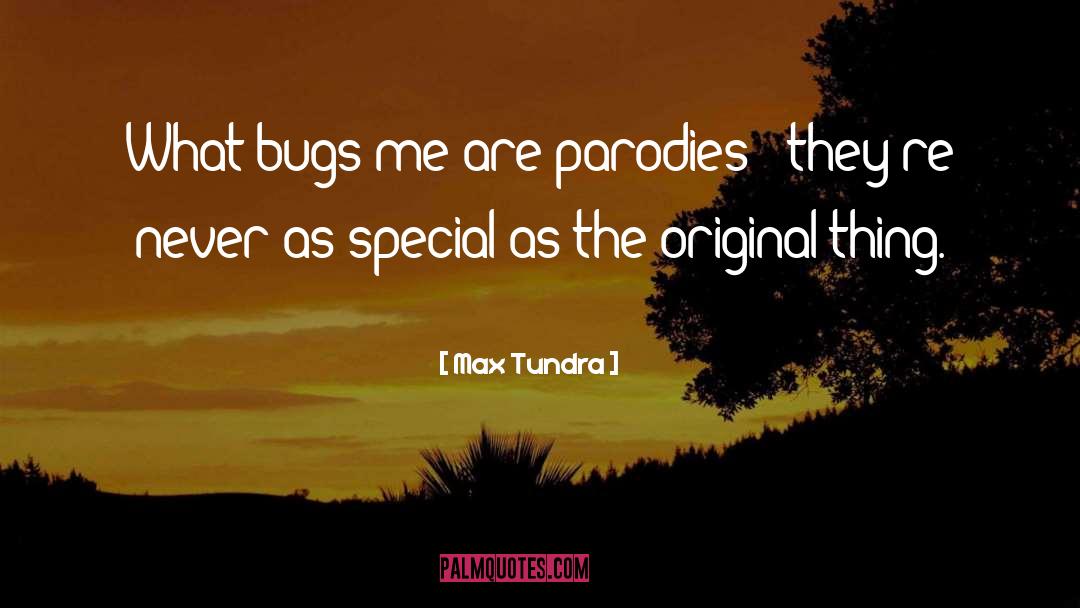 Max Tundra Quotes: What bugs me are parodies