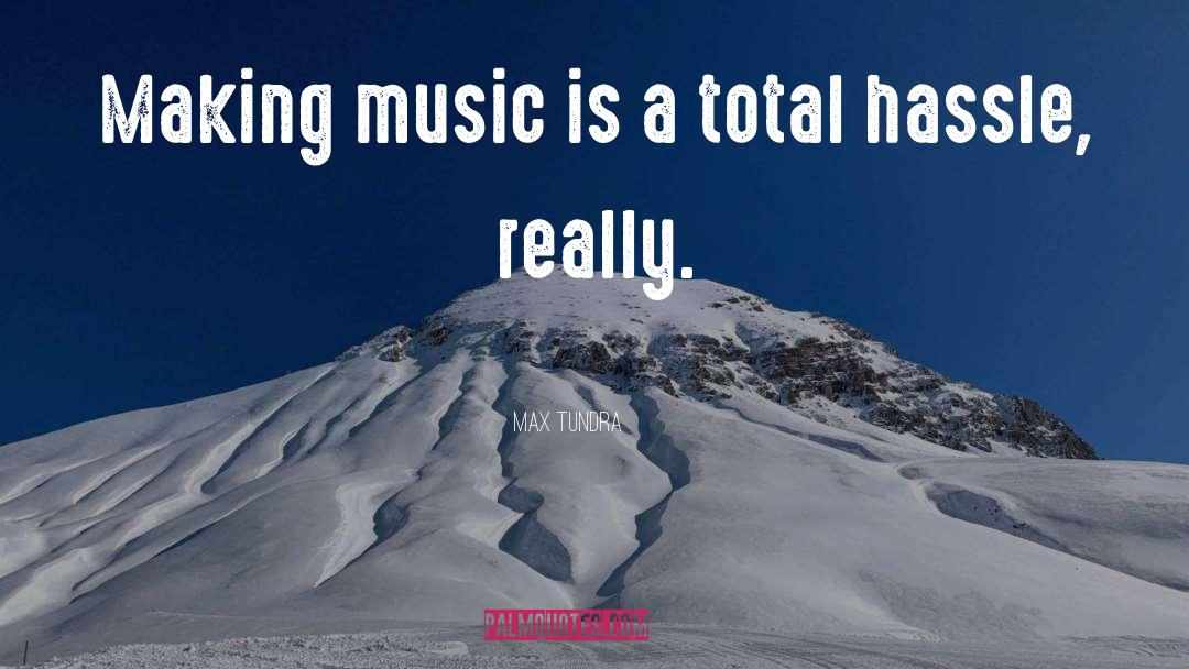 Max Tundra Quotes: Making music is a total