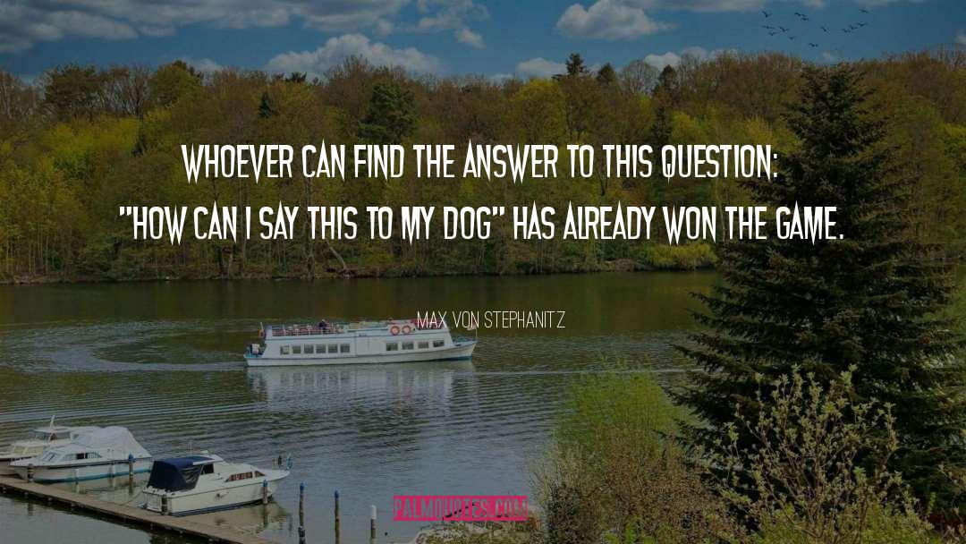 Max Von Stephanitz Quotes: Whoever can find the answer