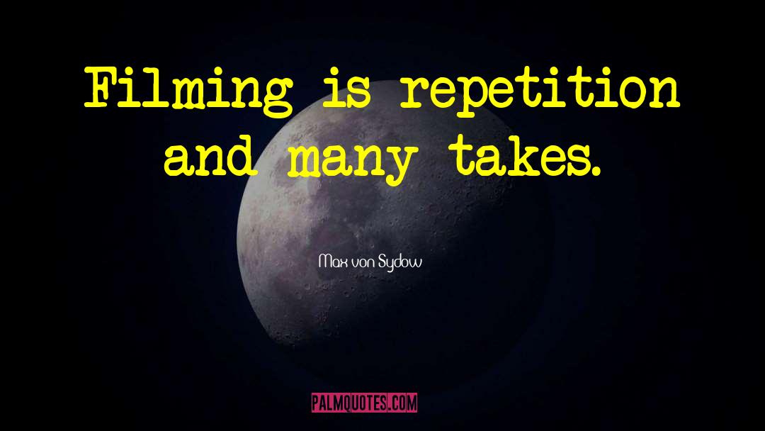 Max Von Sydow Quotes: Filming is repetition and many