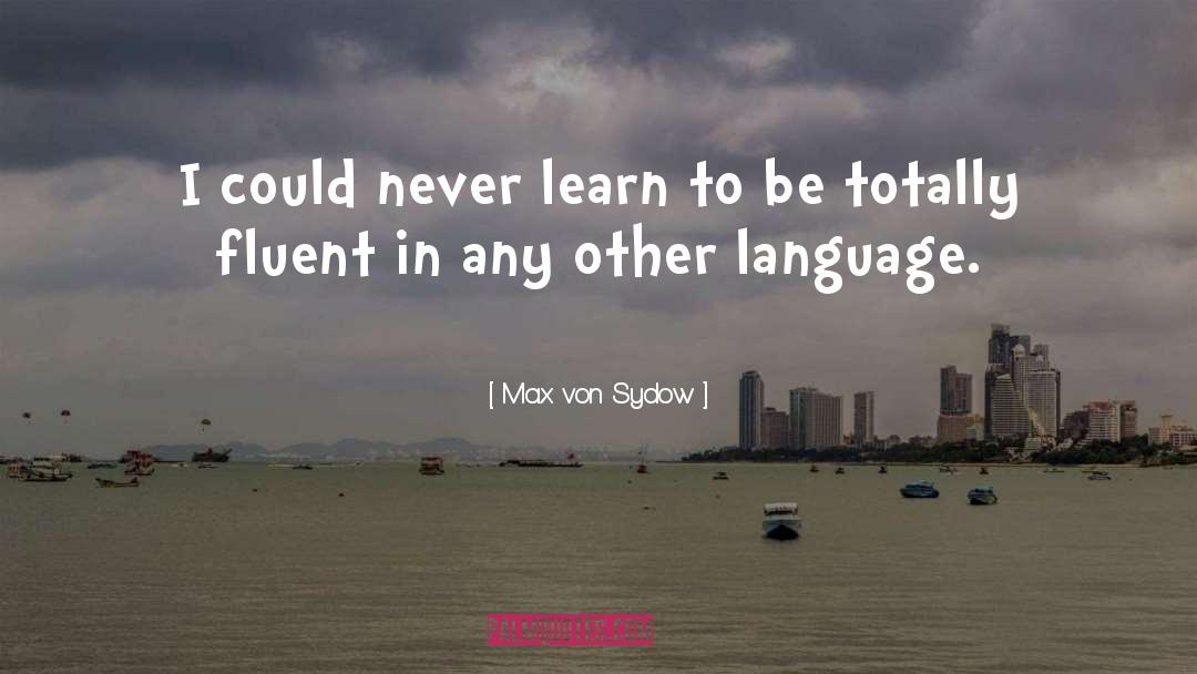 Max Von Sydow Quotes: I could never learn to