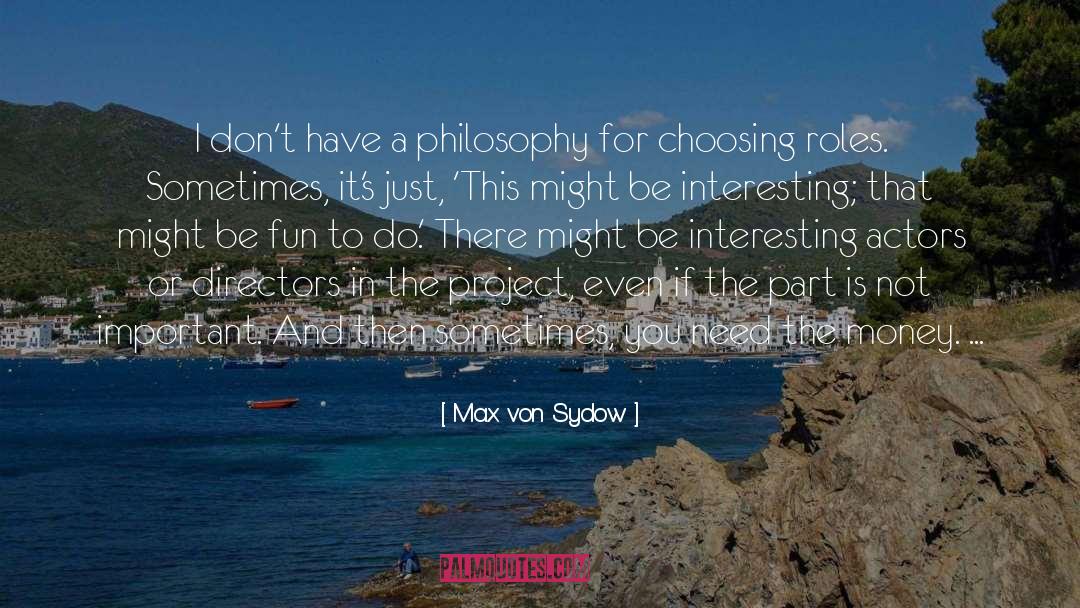 Max Von Sydow Quotes: I don't have a philosophy