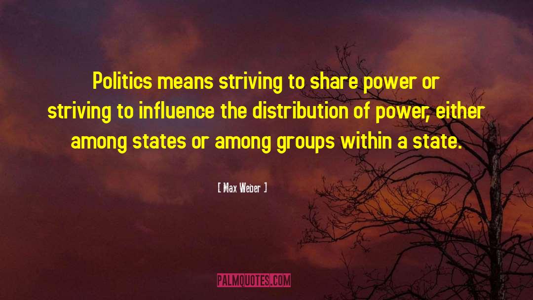 Max Weber Quotes: Politics means striving to share