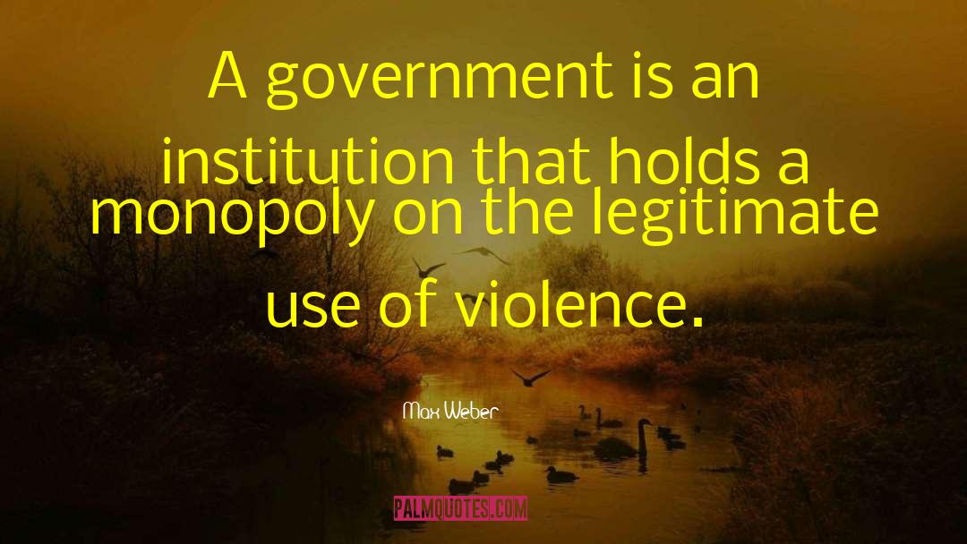 Max Weber Quotes: A government is an institution