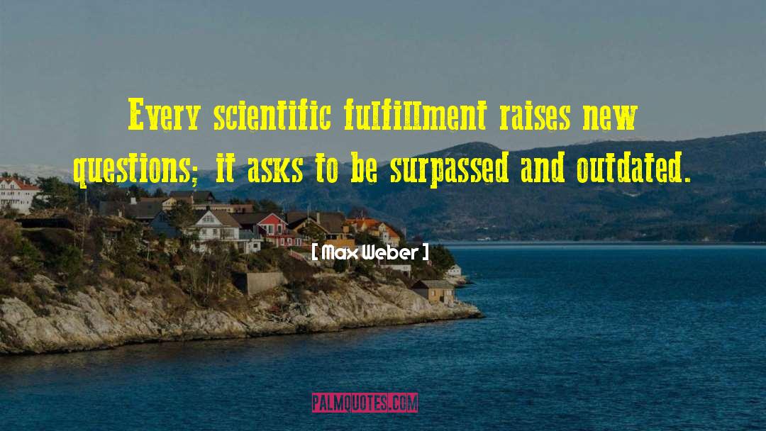 Max Weber Quotes: Every scientific fulfillment raises new