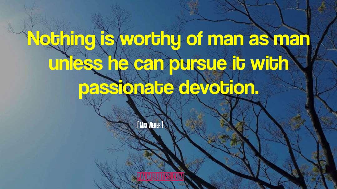 Max Weber Quotes: Nothing is worthy of man