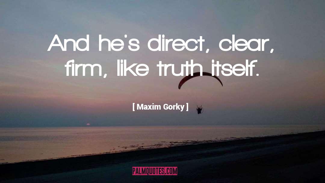 Maxim Gorky Quotes: And he's direct, clear, firm,