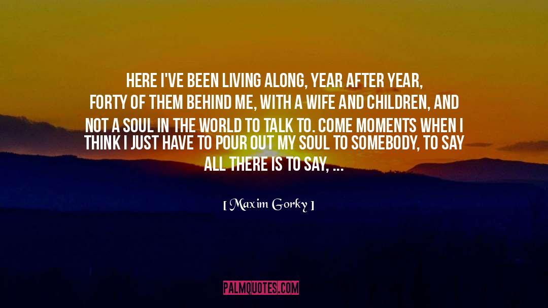 Maxim Gorky Quotes: Here I've been living along,