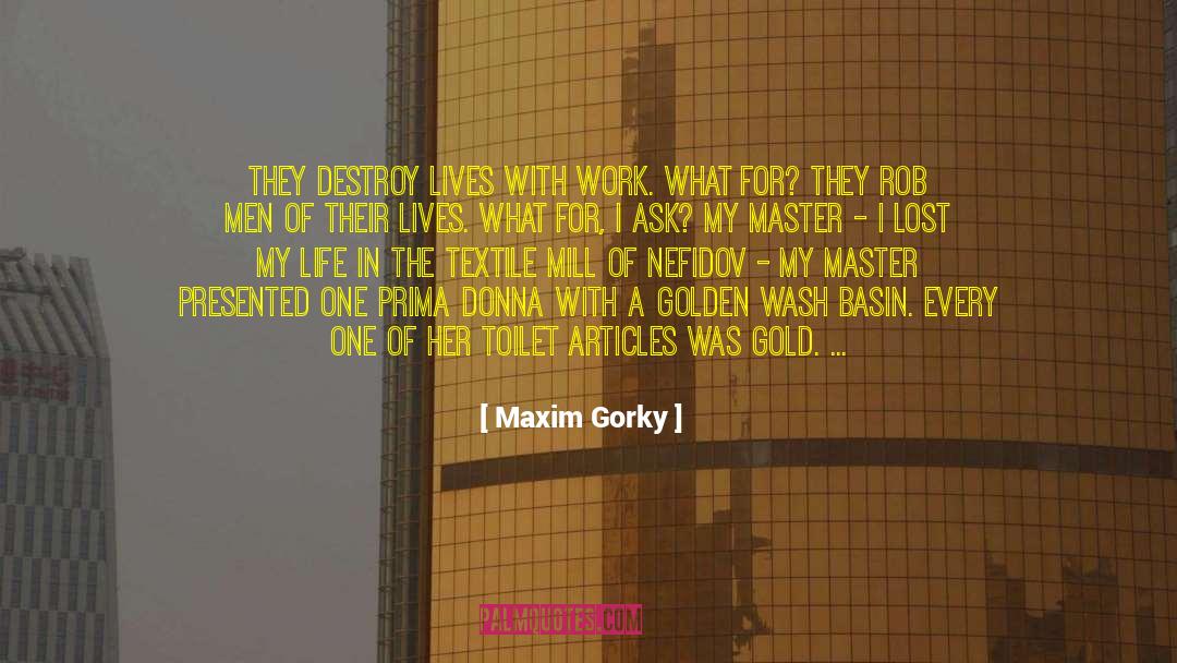 Maxim Gorky Quotes: They destroy lives with work.