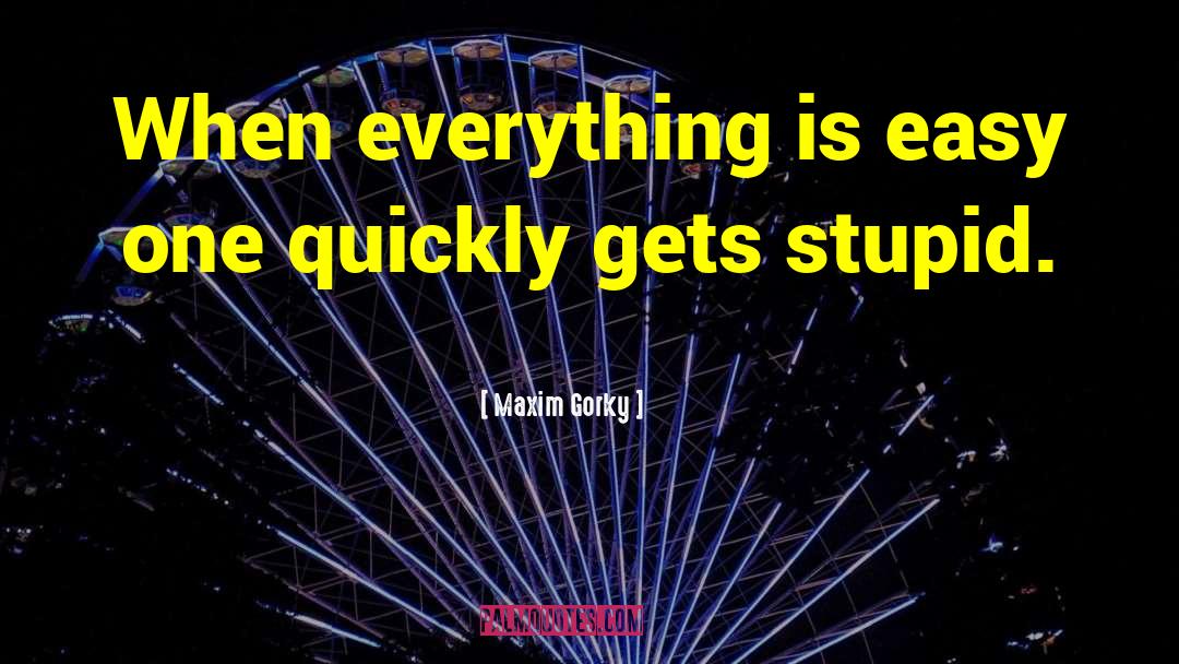 Maxim Gorky Quotes: When everything is easy one