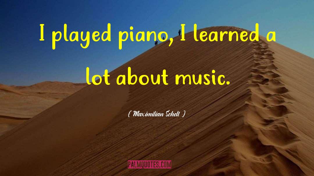 Maximilian Schell Quotes: I played piano, I learned