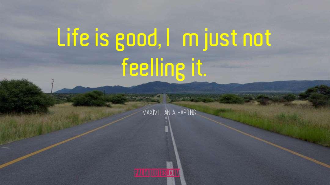 Maximillian A. Harding Quotes: Life is good, I'm just