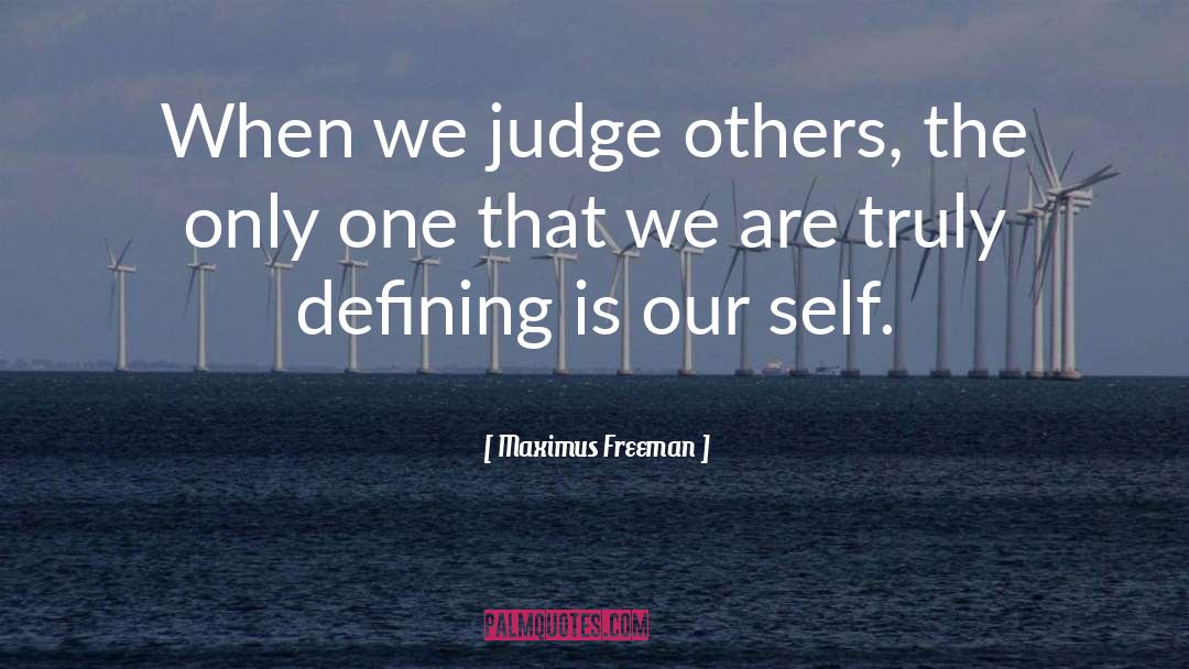 Maximus Freeman Quotes: When we judge others, the