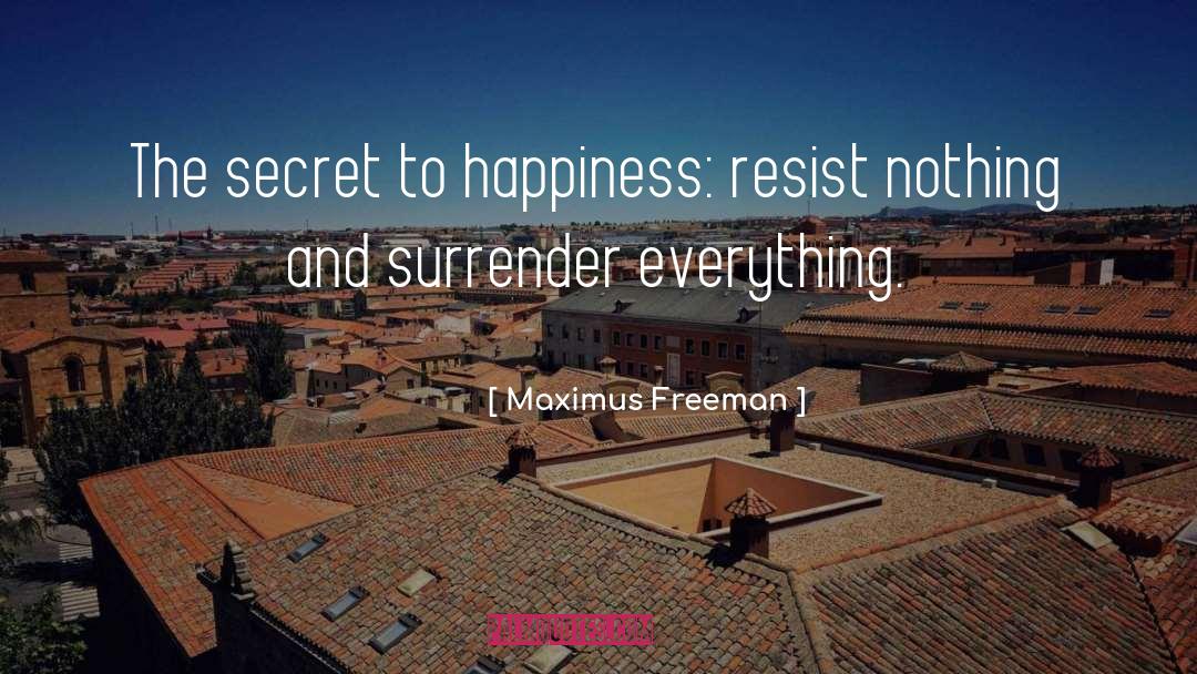 Maximus Freeman Quotes: The secret to happiness: resist