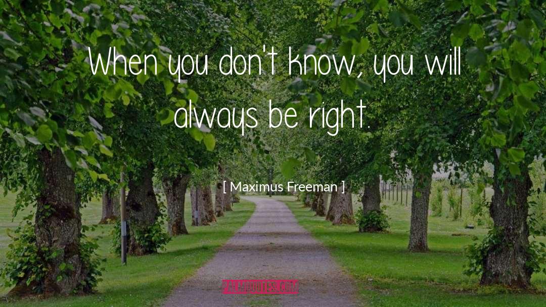 Maximus Freeman Quotes: When you don't know, you