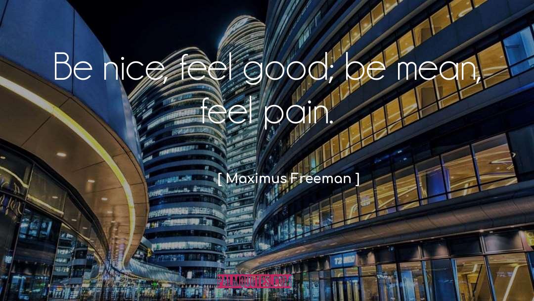 Maximus Freeman Quotes: Be nice, feel good; be