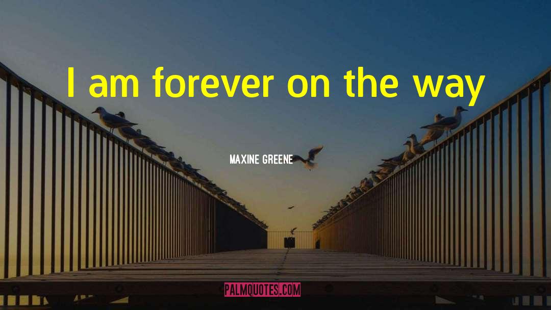 Maxine Greene Quotes: I am forever on the