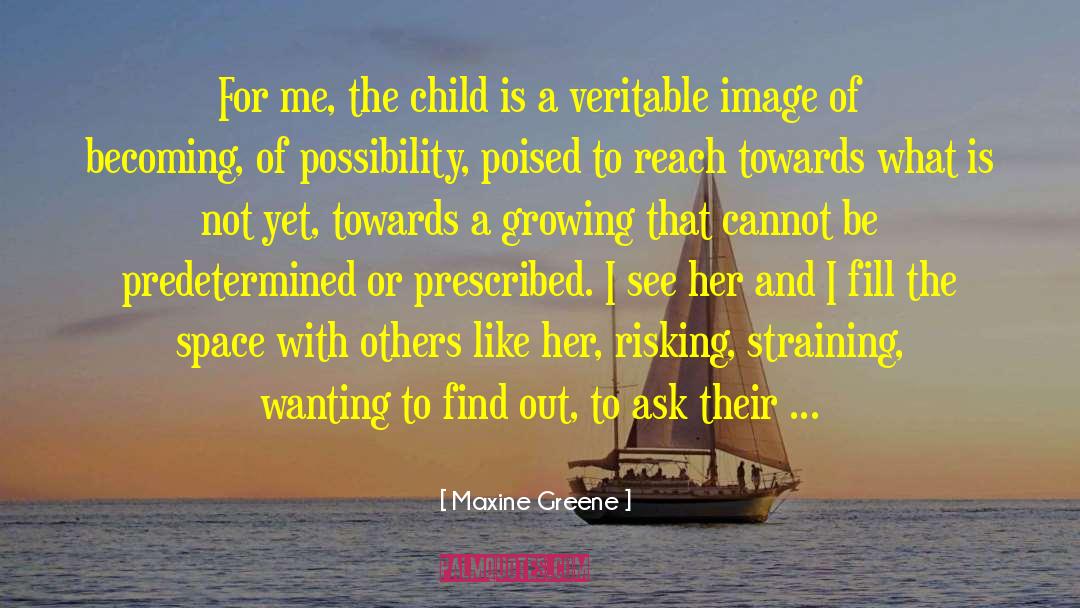 Maxine Greene Quotes: For me, the child is