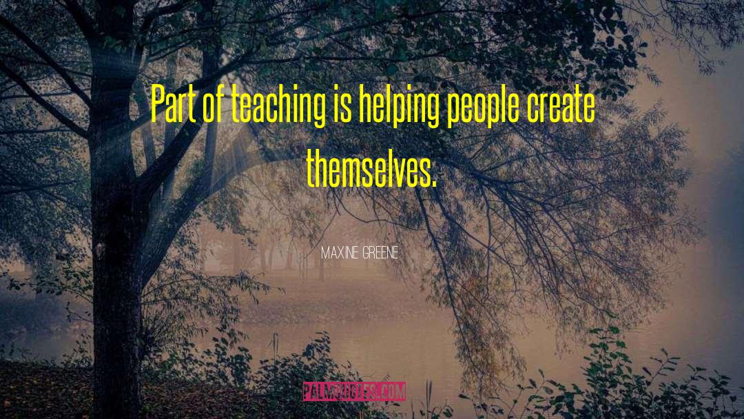 Maxine Greene Quotes: Part of teaching is helping