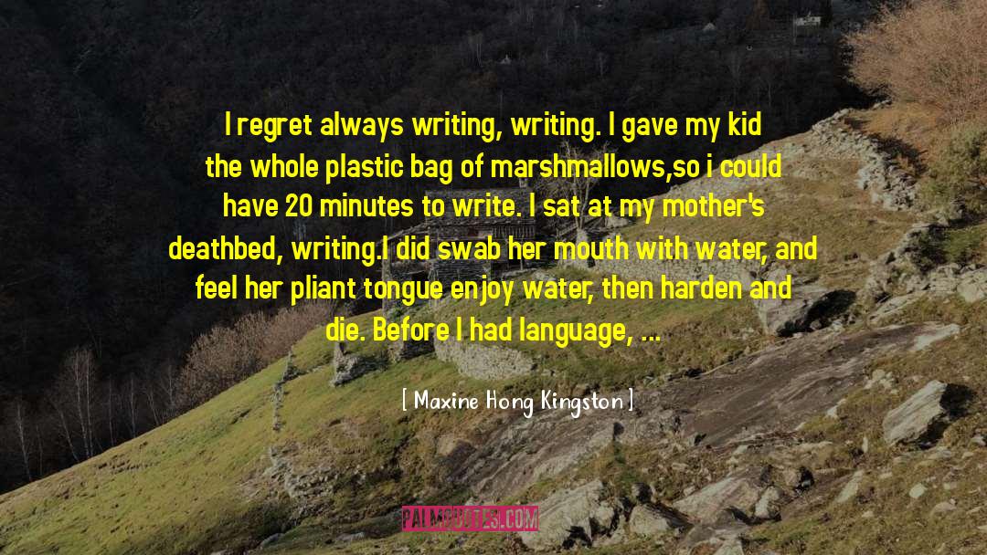 Maxine Hong Kingston Quotes: I regret always writing, writing.