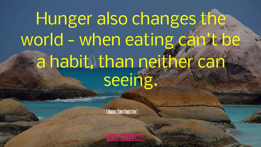 Maxine Hong Kingston Quotes: Hunger also changes the world