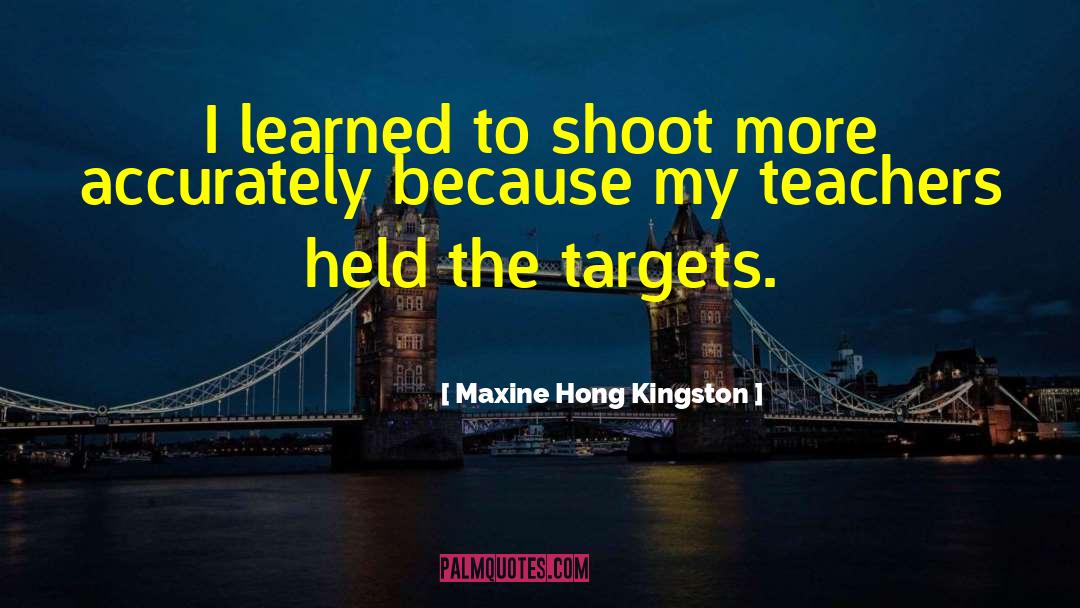Maxine Hong Kingston Quotes: I learned to shoot more