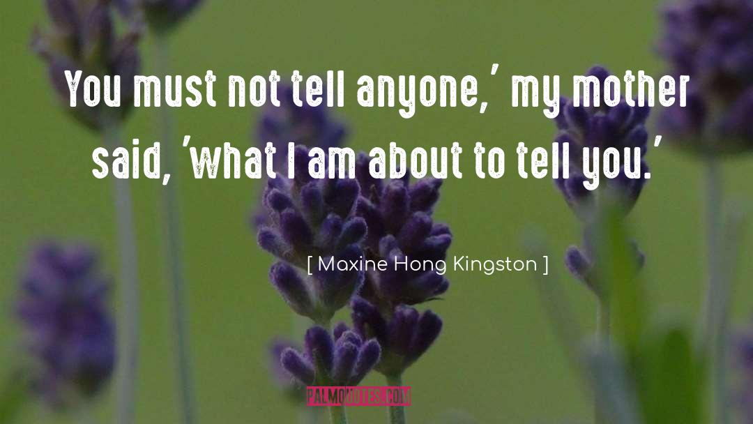 Maxine Hong Kingston Quotes: You must not tell anyone,'
