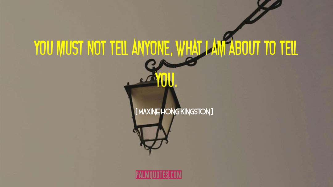 Maxine Hong Kingston Quotes: You must not tell anyone,