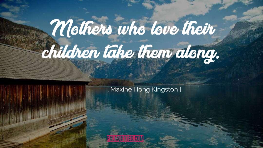 Maxine Hong Kingston Quotes: Mothers who love their children