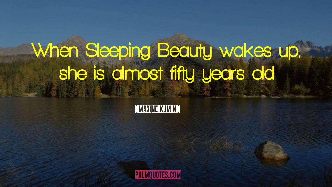 Maxine Kumin Quotes: When Sleeping Beauty wakes up,