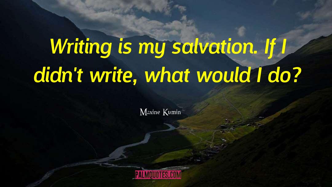Maxine Kumin Quotes: Writing is my salvation. If