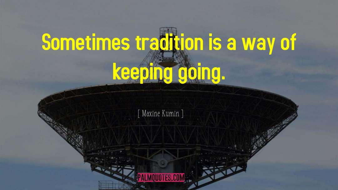 Maxine Kumin Quotes: Sometimes tradition is a way