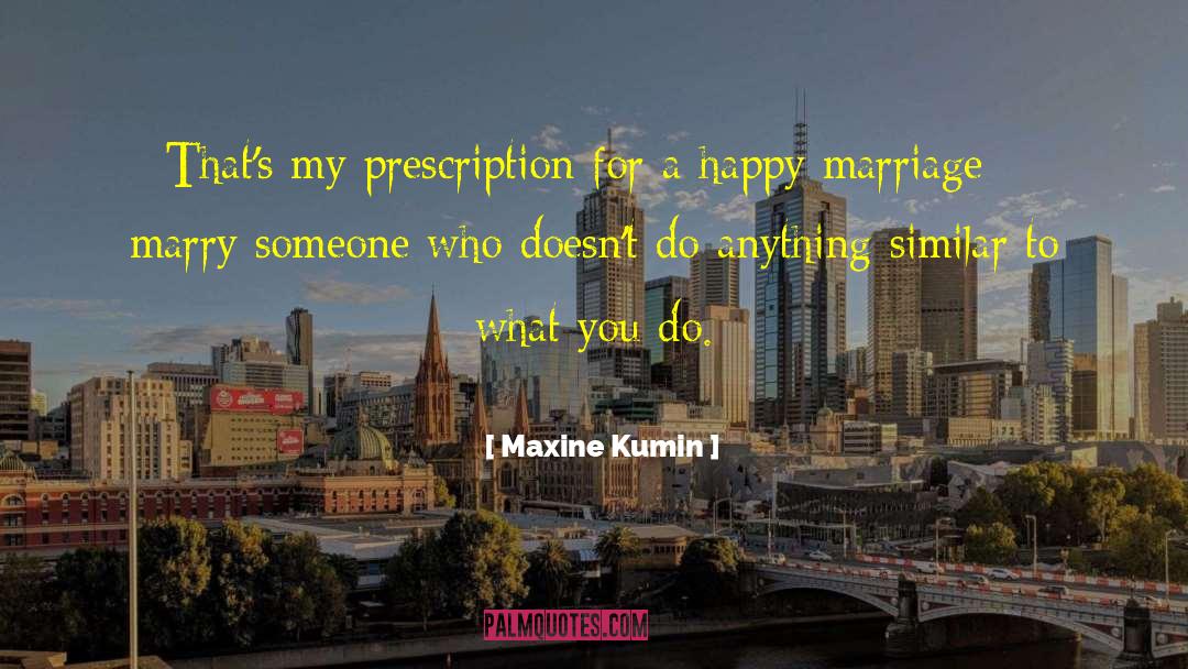 Maxine Kumin Quotes: That's my prescription for a