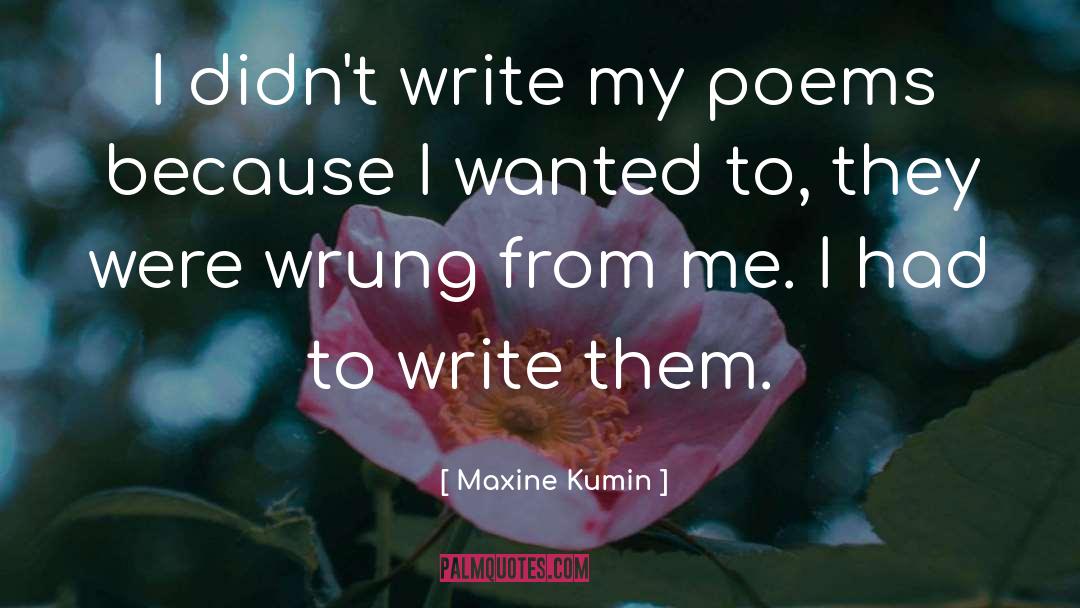 Maxine Kumin Quotes: I didn't write my poems