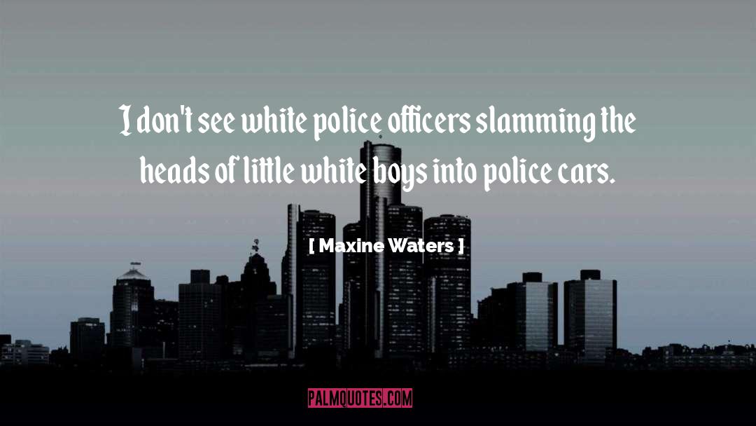 Maxine Waters Quotes: I don't see white police