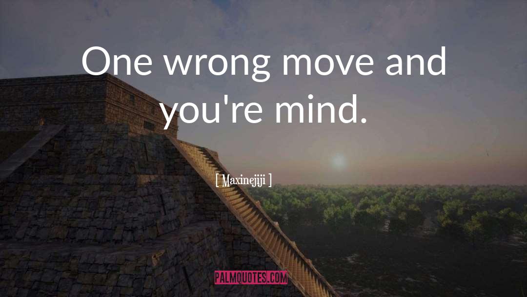 Maxinejiji Quotes: One wrong move and you're
