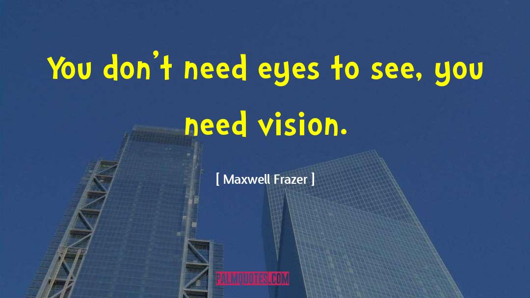 Maxwell Frazer Quotes: You don't need eyes to