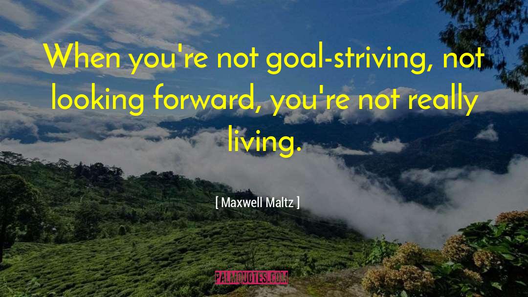 Maxwell Maltz Quotes: When you're not goal-striving, not