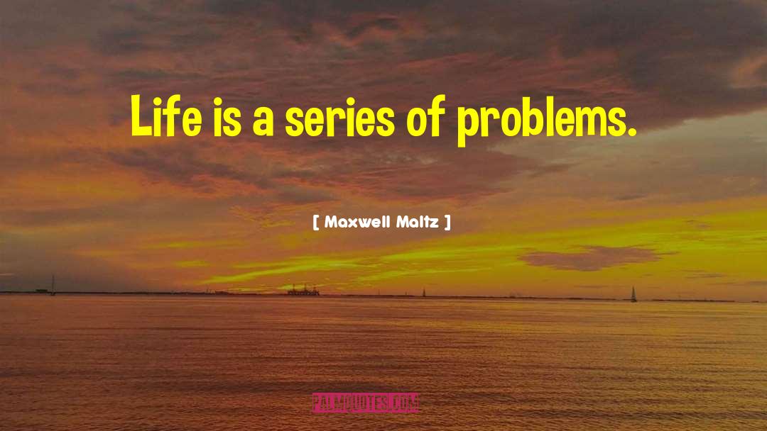 Maxwell Maltz Quotes: Life is a series of