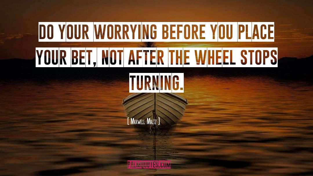 Maxwell Maltz Quotes: Do your worrying before you