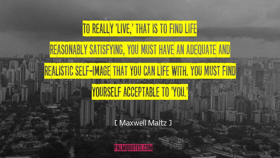 Maxwell Maltz Quotes: To really 'live,' that is