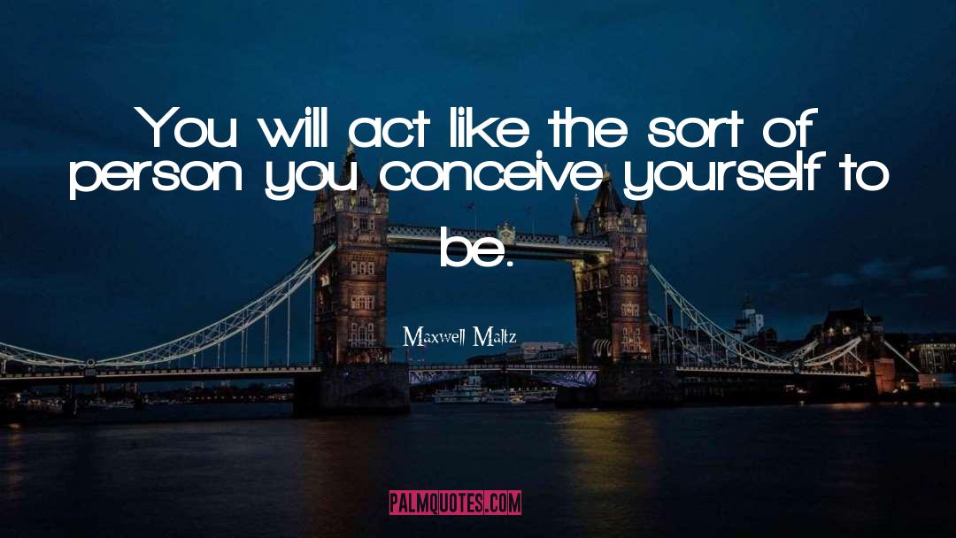 Maxwell Maltz Quotes: You will act like the