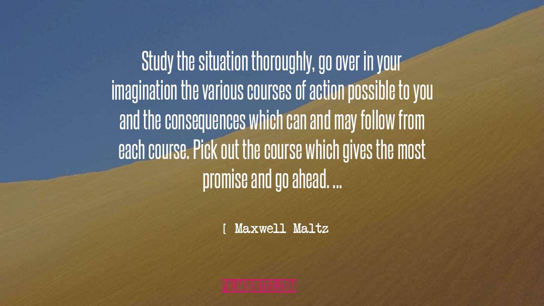 Maxwell Maltz Quotes: Study the situation thoroughly, go