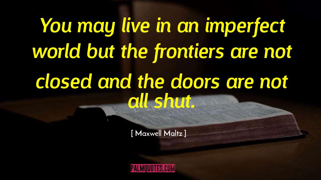 Maxwell Maltz Quotes: You may live in an