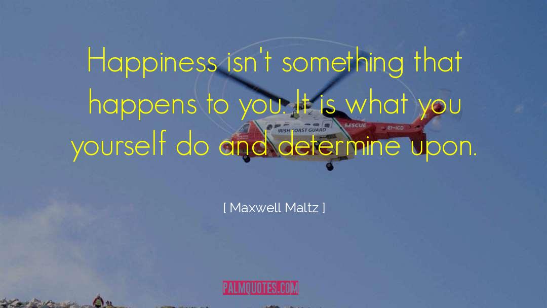 Maxwell Maltz Quotes: Happiness isn't something that happens