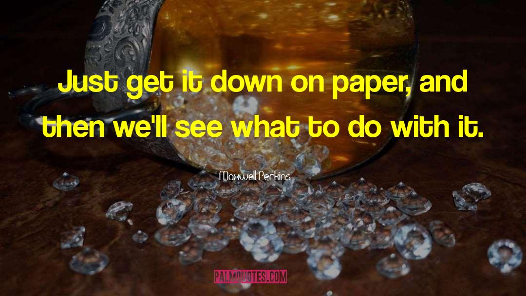 Maxwell Perkins Quotes: Just get it down on