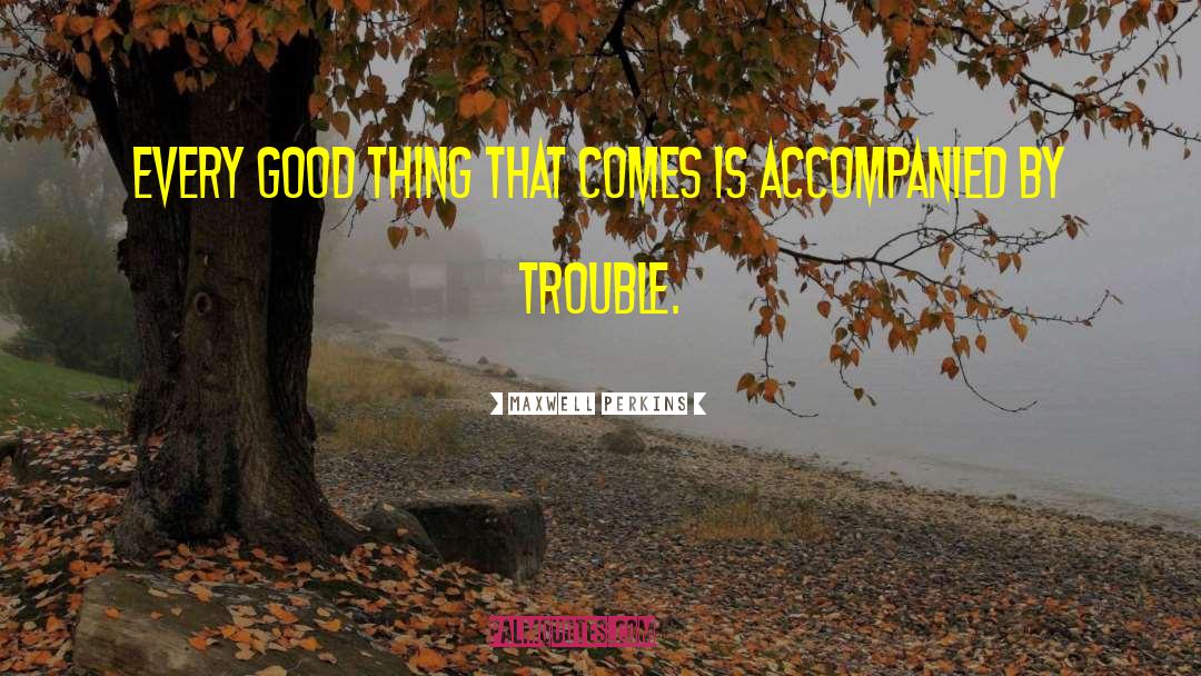Maxwell Perkins Quotes: Every good thing that comes