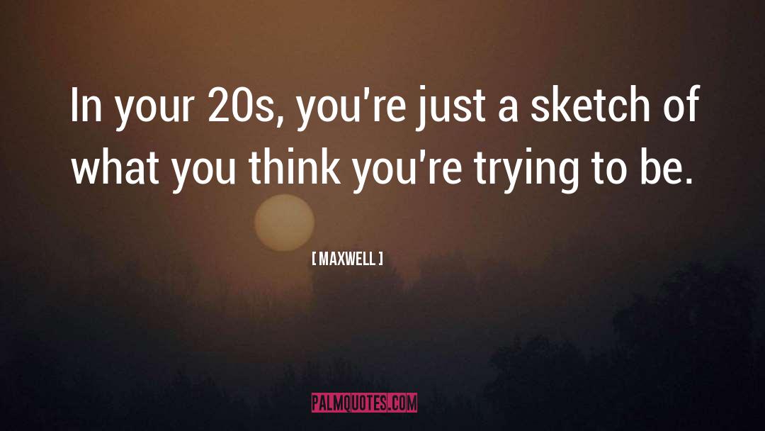 Maxwell Quotes: In your 20s, you're just